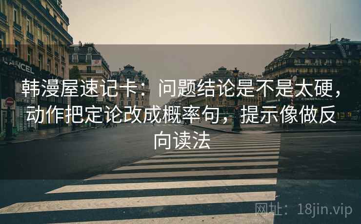 韩漫屋速记卡：问题结论是不是太硬，动作把定论改成概率句，提示像做反向读法