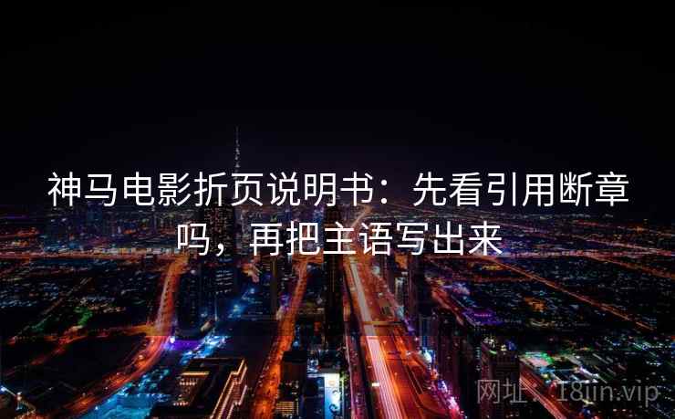 神马电影折页说明书：先看引用断章吗，再把主语写出来