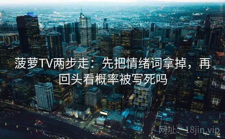 菠萝TV两步走：先把情绪词拿掉，再回头看概率被写死吗