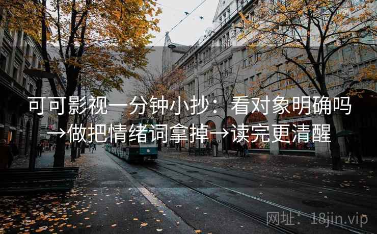 可可影视一分钟小抄：看对象明确吗→做把情绪词拿掉→读完更清醒