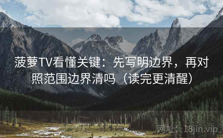 菠萝TV看懂关键：先写明边界，再对照范围边界清吗（读完更清醒）