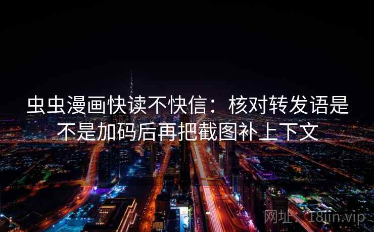 虫虫漫画快读不快信：核对转发语是不是加码后再把截图补上下文