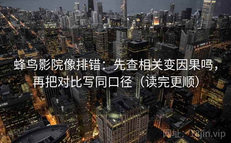 蜂鸟影院像排错：先查相关变因果吗，再把对比写同口径（读完更顺）
