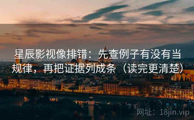 星辰影视像排错：先查例子有没有当规律，再把证据列成条（读完更清楚）
