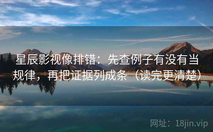星辰影视像排错：先查例子有没有当规律，再把证据列成条（读完更清楚）