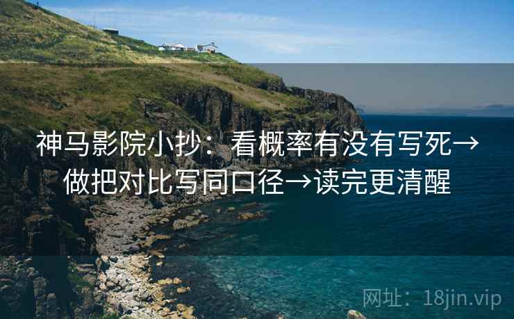 神马影院小抄：看概率有没有写死→做把对比写同口径→读完更清醒