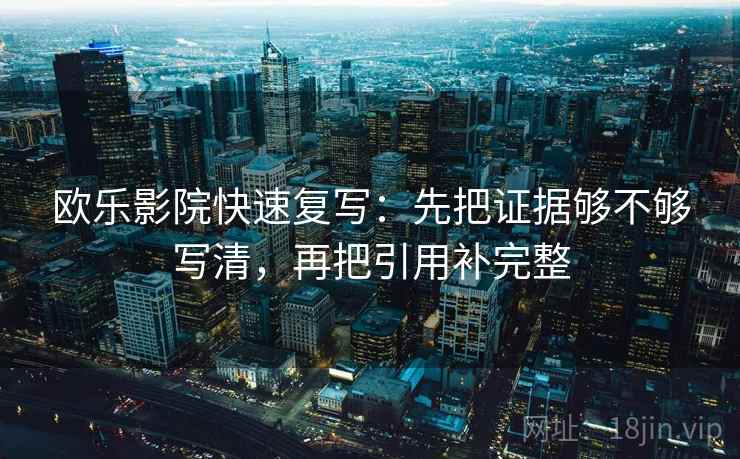 欧乐影院快速复写：先把证据够不够写清，再把引用补完整