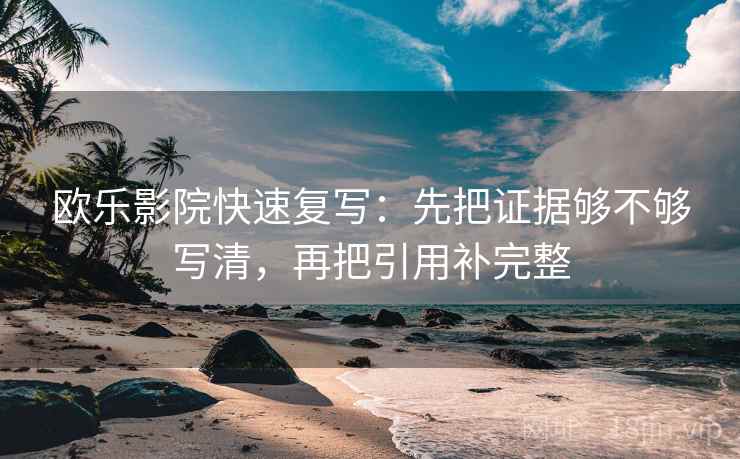 欧乐影院快速复写：先把证据够不够写清，再把引用补完整