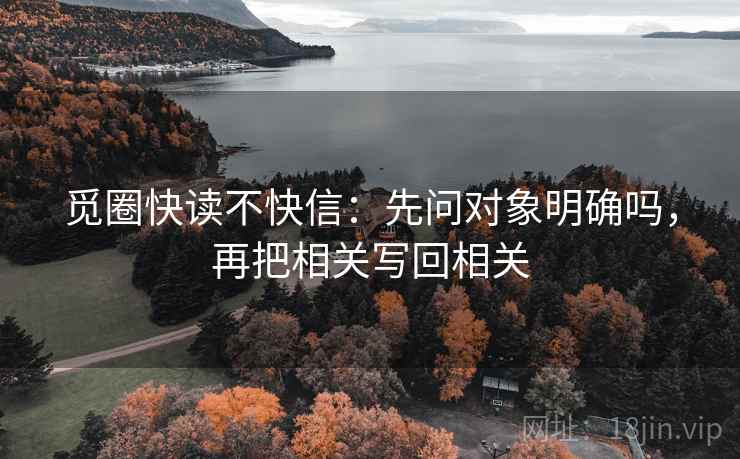 觅圈快读不快信：先问对象明确吗，再把相关写回相关