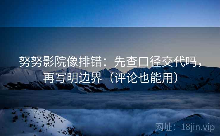 努努影院像排错：先查口径交代吗，再写明边界（评论也能用）